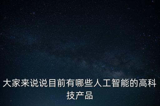 大家來(lái)說(shuō)說(shuō)目前有哪些人工智能的高科技產(chǎn)品