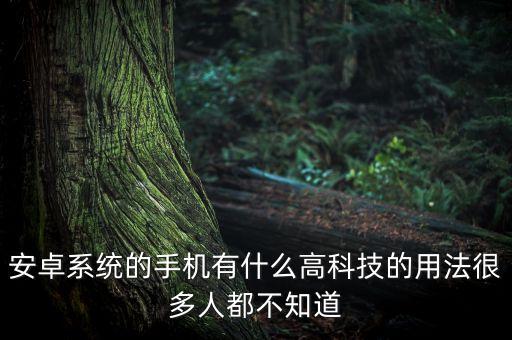 安卓系統(tǒng)的手機有什么高科技的用法很多人都不知道