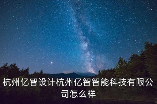 杭州億智設(shè)計(jì)杭州億智智能科技有限公司怎么樣
