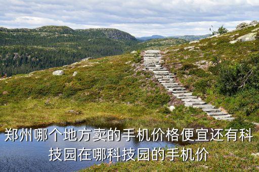 河南鄭州智能科技園在哪里，鄭州科技園在哪里啊