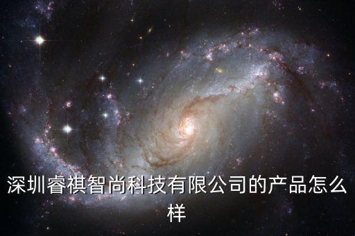 睿圖智能科技有限公司如何，深圳睿祺智尚科技有限公司的產(chǎn)品怎么樣