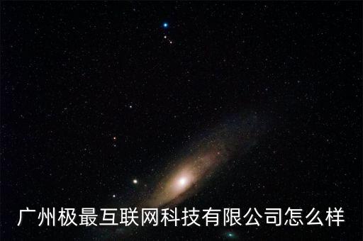廣州極最互聯(lián)網(wǎng)科技有限公司怎么樣