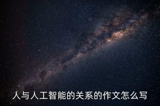 人與人工智能的關(guān)系的作文怎么寫