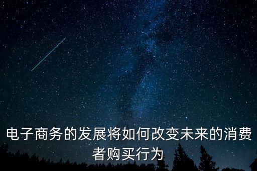 電子商務(wù)的發(fā)展將如何改變未來(lái)的消費(fèi)者購(gòu)買行為