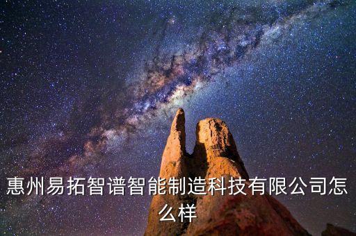 惠州易拓智譜智能制造科技有限公司怎么樣