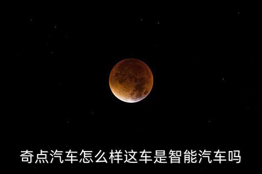 奇點汽車怎么樣這車是智能汽車嗎