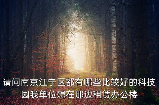 請(qǐng)問(wèn)南京江寧區(qū)都有哪些比較好的科技園我單位想在那邊租賃辦公樓