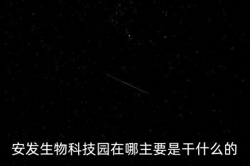 安發(fā)生物科技園在哪主要是干什么的