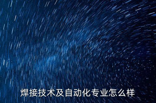 焊接技術及自動化專業(yè)怎么樣