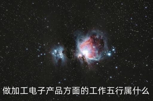 做加工電子產(chǎn)品方面的工作五行屬什么