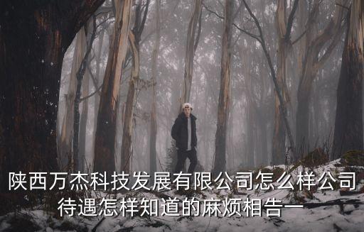 陜西萬杰科技發(fā)展有限公司怎么樣公司待遇怎樣知道的麻煩相告一