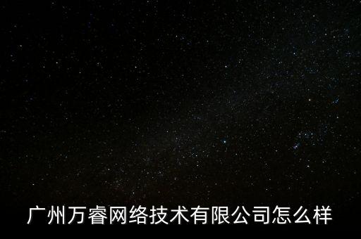 萬(wàn)睿智能科技屬于什么企業(yè)，廣州萬(wàn)睿網(wǎng)絡(luò)技術(shù)有限公司怎么樣