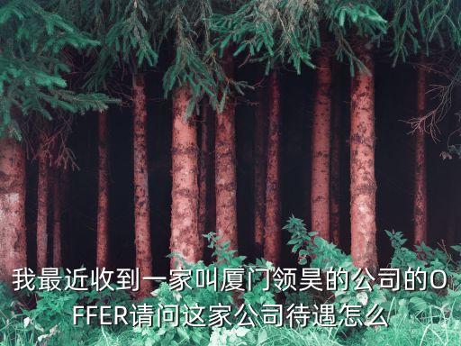 廈門領(lǐng)夏智能科技怎么樣，我最近收到一家叫廈門領(lǐng)昊的公司的OFFER請問這家公司待遇怎么