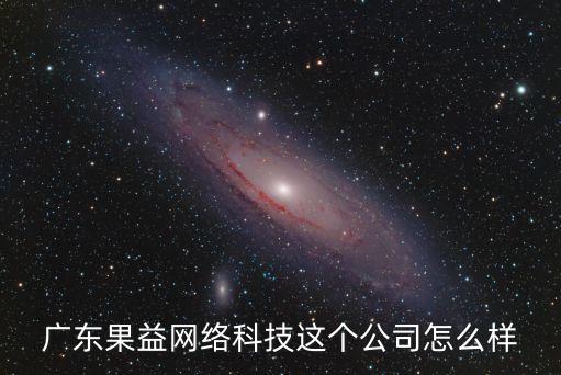 果芃智能科技怎么樣，廣東果益網(wǎng)絡(luò)科技這個(gè)公司怎么樣