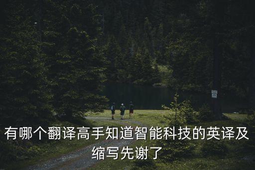 有哪個(gè)翻譯高手知道智能科技的英譯及縮寫先謝了