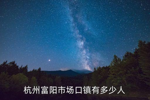 杭州富陽(yáng)市場(chǎng)口鎮(zhèn)有多少人