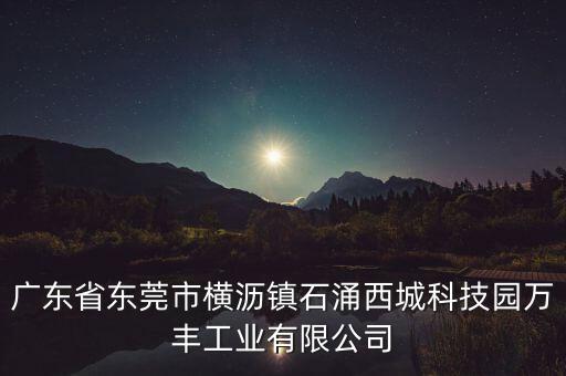 廣東省東莞市橫瀝鎮(zhèn)石涌西城科技園萬豐工業(yè)有限公司