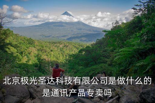 北京極光圣達科技有限公司是做什么的是通訊產(chǎn)品專賣嗎