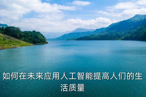 如何在未來應(yīng)用人工智能提高人們的生活質(zhì)量