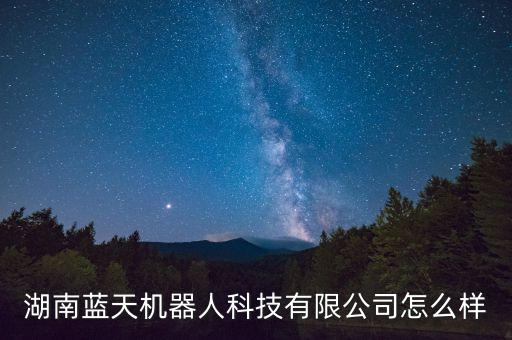 湖南藍天機器人科技有限公司怎么樣
