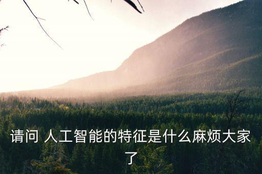 請(qǐng)問(wèn) 人工智能的特征是什么麻煩大家了