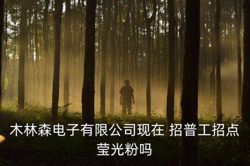 木林森電子有限公司現(xiàn)在 招普工招點(diǎn)瑩光粉嗎