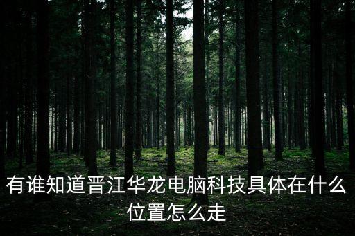 有誰知道晉江華龍電腦科技具體在什么位置怎么走