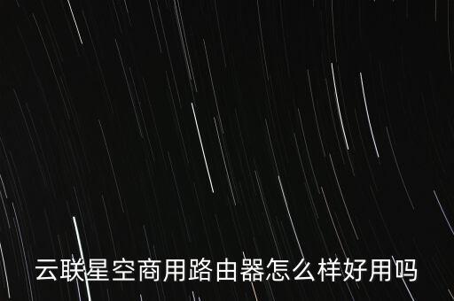 云聯(lián)星空商用路由器怎么樣好用嗎
