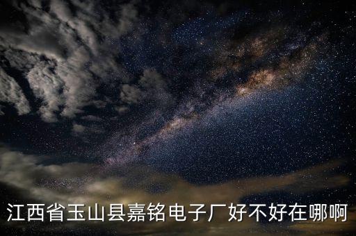 江西省玉山縣嘉銘電子廠好不好在哪啊