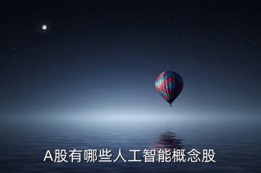 科技股人工智能股有哪些，人工智能AI概念股有哪些