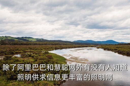 除了阿里巴巴和慧聰網(wǎng)外有沒(méi)有人知道照明供求信息更豐富的照明網(wǎng)