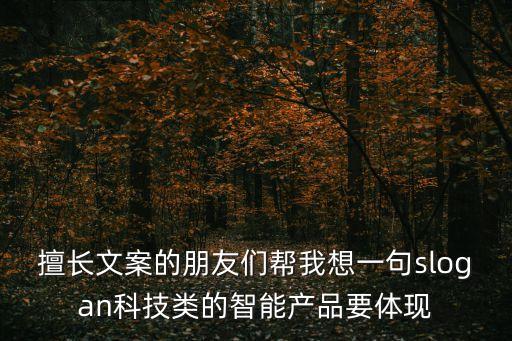 擅長文案的朋友們幫我想一句slogan科技類的智能產(chǎn)品要體現(xiàn)