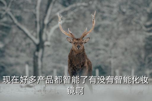 現(xiàn)在好多產(chǎn)品都智能了有沒有智能化妝鏡啊