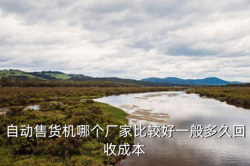 自動售貨機(jī)哪個廠家比較好一般多久回收成本