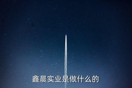 鑫晨實業(yè)是做什么的