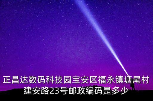 塘尾智能科技園在哪里啊，正昌達(dá)數(shù)碼科技園寶安區(qū)福永鎮(zhèn)塘尾村建安路23號(hào)郵政編碼是多少