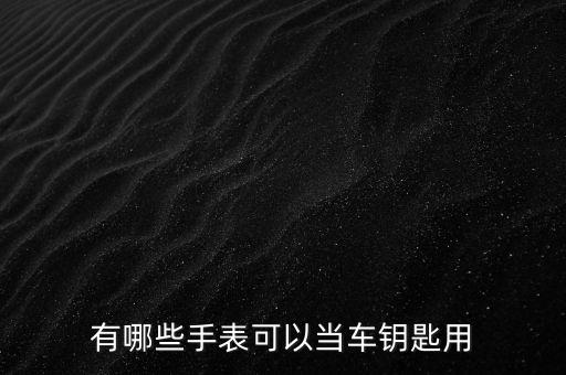 有哪些手表可以當車鑰匙用