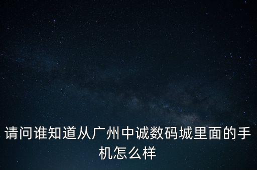 請(qǐng)問誰知道從廣州中誠(chéng)數(shù)碼城里面的手機(jī)怎么樣