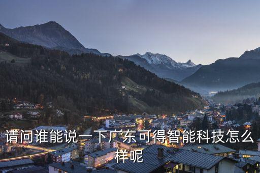 請(qǐng)問(wèn)誰(shuí)能說(shuō)一下廣東可得智能科技怎么樣呢