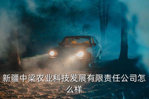 新疆中梁農(nóng)業(yè)科技發(fā)展有限責(zé)任公司怎么樣