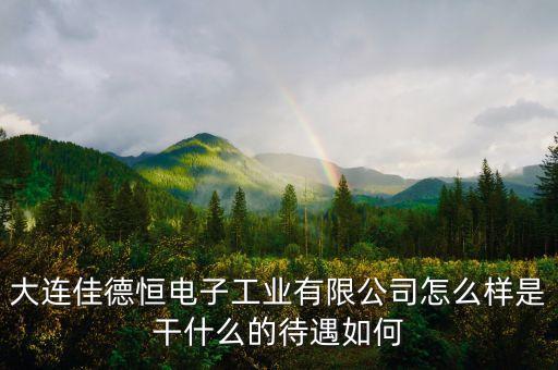 大連佳德恒電子工業(yè)有限公司怎么樣是干什么的待遇如何