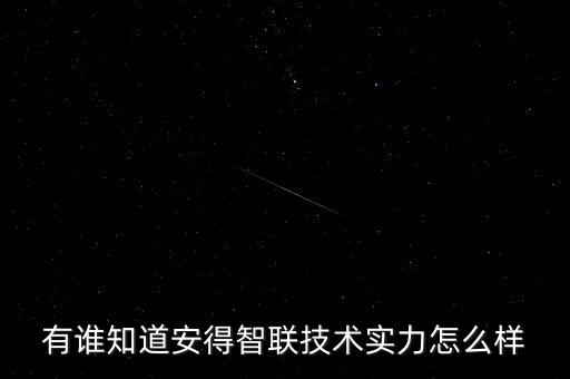 安麒智能科技怎么樣，有誰知道安得智聯(lián)技術實力怎么樣