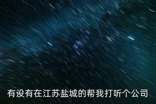 有沒有在江蘇鹽城的幫我打聽個(gè)公司
