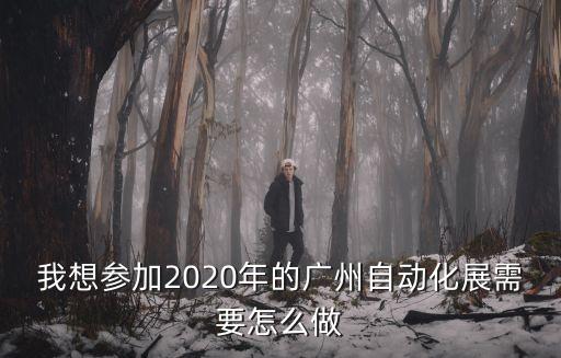 我想?yún)⒓?020年的廣州自動(dòng)化展需要怎么做