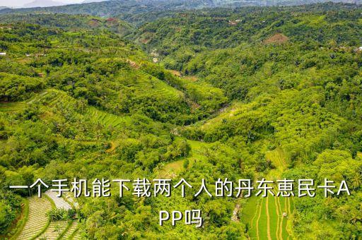 一個(gè)手機(jī)能下載兩個(gè)人的丹東恵民卡APP嗎