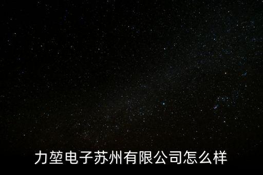力堃電子蘇州有限公司怎么樣