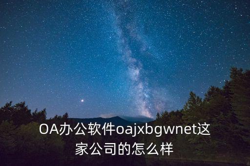 OA辦公軟件oajxbgwnet這家公司的怎么樣