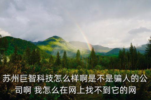 蘇州巨智科技怎么樣啊是不是騙人的公司啊 我怎么在網(wǎng)上找不到它的網(wǎng)