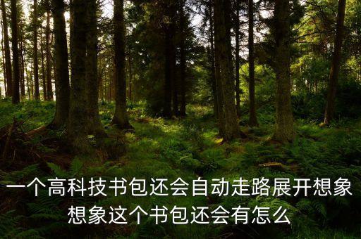 一個高科技書包還會自動走路展開想象想象這個書包還會有怎么