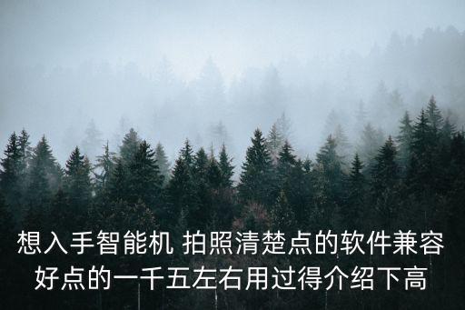 想入手智能機(jī) 拍照清楚點的軟件兼容好點的一千五左右用過得介紹下高